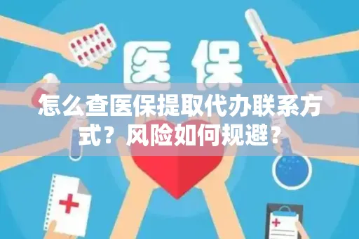 怎么查医保提取代办联系方式？风险如何规避？